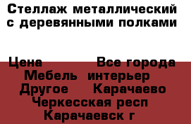 Стеллаж металлический с деревянными полками › Цена ­ 4 500 - Все города Мебель, интерьер » Другое   . Карачаево-Черкесская респ.,Карачаевск г.